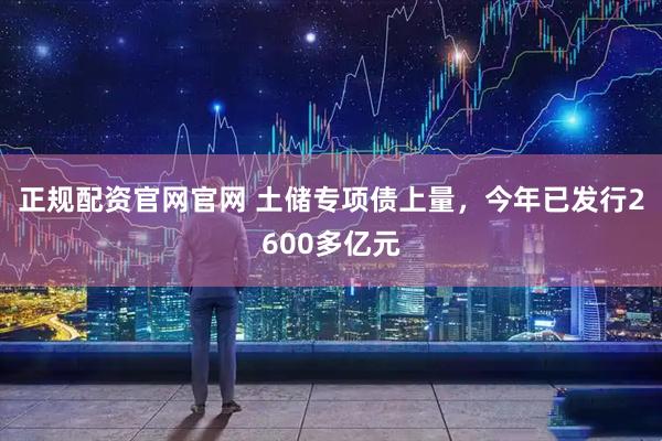 正规配资官网官网 土储专项债上量，今年已发行2600多亿元